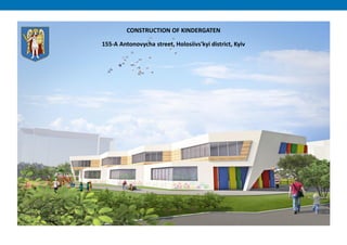 CONSTRUCTION OF KINDERGATEN
155-А Antonovycha street, Holosiivs'kyi district, Kyiv
 