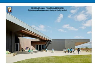 CONSTRUCTION OF PRIVATE KINDERGARTEN
7 Oleksandra Popova street, Obolonskyi district, Kyiv
 