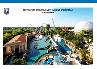 CONSTRUCTION OF AN AMUSEMENT PARK ON THE TERRITORY OF
«HYDROPARK»
 