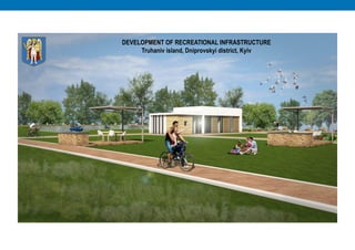 DEVELOPMENT OF RECREATIONAL INFRASTRUCTURE
Truhaniv island, Dniprovskyi district, Kyiv
 
