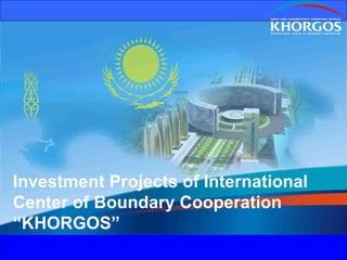 Investment Projects of International Center of Boundary Cooperation “KHORGOS” 