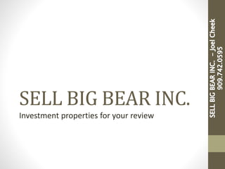 SELL BIG BEAR INC.
Investment properties for your review
 