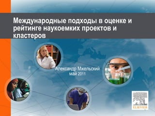 Международные подходы в оценке и
рейтинге наукоемких проектов и
кластеров



           Александр Мжельский
                 май 2011




                                   1
 