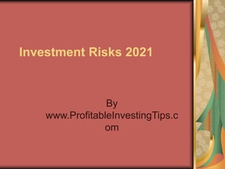 Investment Risks 2021
By
www.ProfitableInvestingTips.c
om
 