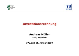 Investitionsrechnung


    Andreas Müller
       EEG, TU Wien

  373.020 11. Jänner 2010
 