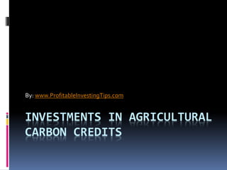 INVESTMENTS IN AGRICULTURAL
CARBON CREDITS
By: www.ProfitableInvestingTips.com
 