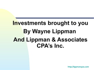 Investments brought to you
By Wayne Lippman
And Lippman & Associates
CPA’s Inc.
http://lippmancpas.com
 