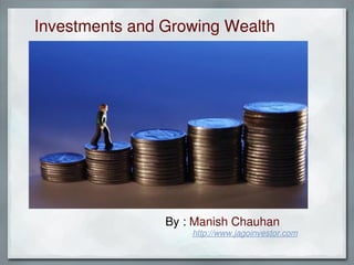   Investments and Growing Wealth   




                   By : Manish Chauhan             
                        http://www.jagoinvestor.com
 