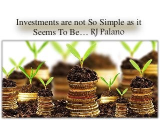 Investments are not So Simple as it
Seems To Be… RJ Palano
 
