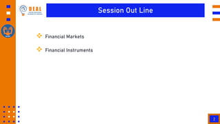 Session Out Line
 Financial Markets
 Financial Instruments
2
 