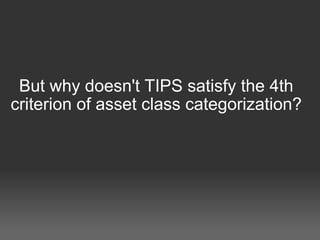         But why doesn't TIPS satisfy the 4th criterion of asset class categorization? 