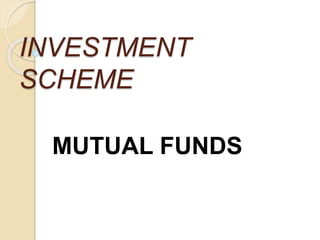 INVESTMENT
SCHEME
MUTUAL FUNDS
 
