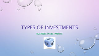 TYPES OF INVESTMENTS
BUSINESS INVESTMENTS
 