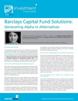 Barclays Capital Fund Solutions:
Generating Alpha in Alternatives

                                        Shachi Shah of Barclays Capital Fund Solutions, a sponsor at the marcus evans Alternative
                                        Investments Europe Summit 2010 and European Pensions & Investments Summit 2011, on
                                        generating alpha in alternatives.


                                        Interview with: Shachi Shah, Chief Executive Officer, Barclays Capital Fund Solutions


FOR IMMEDIATE RELEASE                                                        real challenge is for investors to diversify their investments away from
                                                                             equity-driven alpha and select managers who invest in broader,
“The dependence on equity as the source of alpha in the alternatives         principle-based liquid alpha sources.
asset class has to change”, says Shachi Shah, Chief Executive Officer of
Barclays Capital Fund Solutions. Diversification and shifting from one       Where are the untapped opportunities within this asset class?
investment strategy or asset class was what saved many investors
during the 2008 crisis. From an asset management company sponsoring          Shachi Shah: Leveraging the knowledge and understanding of cross
the marcus evans Alternative Investments Europe Summit 2010                  asset and investment style allocation is now key to generating alpha
and European Pensions & Investments Summit 2011, Shah                        in this new volatility regime. Managing this mix is an area of
discusses the importance of manager flexibility and how skilled              expertise which is relatively under-developed. We believe non-
interpretation of non-tangible information generates hidden alpha.           correlated alpha can be captured by tactical investment across
                                                                             multiple asset classes and investment styles. In fact as managers
How should investors approach the alternatives space?                        become more flexible, we expect the traditional single investment
                                                                             styles like equity longshort, event driven, managed futures, global
Shachi Shah: Recent events like the liquidity squeeze in August 2007,        macro, etc to become less relevant. Thus the concept of sticking to
the credit crisis of 2008 followed by the European credit crisis in May      one style is already being questioned by seasoned professionals.
2010 have exposed the dependency that alternative managers have              This is likely to result in a major move to managers who are more
on equities to generate alpha. We could conclude that even within            flexible at shifting their style based on the business cycle and
the alternative investment space most managers are predominantly             economic environment.
skewed towards equities, with the ability to source alpha coming
from this one asset class only.                                              What developments will influence the alternative class
                                                                             of investments?
These recent events have had a major impact both on investors and
regulators. Volatility across the markets and asset classes has jumped       Shachi Shah: The last decade has been characterised by managers
as there is increasing uncertainty on the likely outcome of quantitative     chasing unexplainably high returns using leverage and carry tools.
easing. We therefore believe higher volatility is here to stay. Thus alpha   Events that unfolded during 2007 and 2008 reduced investor
generation needs to take into account this new volatility regime and         appetite for alternative strategies. Managers in alternative asset
the dependency on equity as the main source of alpha has to change.          classes are now not only battling to gain back the trust of these
                                                                             investors but are having to face a changing regulatory landscape and
As markets are evolving, there is a real need for skilled managers who       an ageing population. I would expect to see changing demographics
can spot investment opportunities across liquid asset classes,               having a much bigger impact on investment in alternatives in the
particularly commodities, foreign exchange and fixed income. The             longer term than either regulation changes or politics.




                                                                                www.aie-summit.com and www.epi-summit.com
 