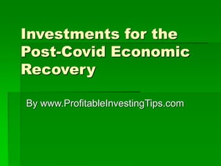 Investments for the
Post-Covid Economic
Recovery
By www.ProfitableInvestingTips.com
 