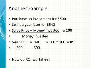 Another Example
• Purchase an investment for $500.
• Sell it a year later for $540
• Sales Price – Money Invested x 100
• ...
