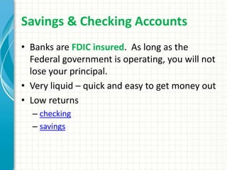 Savings & Checking Accounts
• Banks are FDIC insured. As long as the
Federal government is operating, you will not
lose yo...