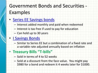 Government Bonds and Securities -
Examples
• Series EE Savings bonds
– Interest added monthly and paid when redeemed
– Int...