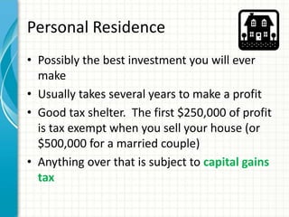 Personal Residence
• Possibly the best investment you will ever
make
• Usually takes several years to make a profit
• Good...