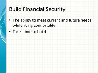 Build Financial Security
• The ability to meet current and future needs
while living comfortably
• Takes time to build
 