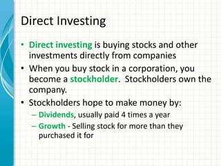 Direct Investing
• Direct investing is buying stocks and other
investments directly from companies
• When you buy stock in...