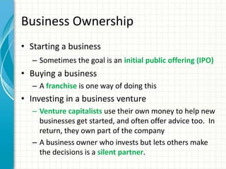 Business Ownership
• Starting a business
– Sometimes the goal is an initial public offering (IPO)
• Buying a business
– A ...