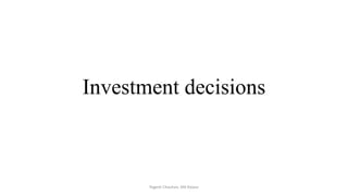 Investment decisions
Yogesh Chauhan, IIM Raipur
 