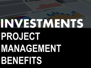 PROJECT
MANAGEMENT
BENEFITS
INVESTMENTS
 