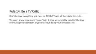 Rule 14: Be a TV Critic
Don’t believe everything you hear on TV. Ha! That’s all there is to this rule…
We don’t know how m...