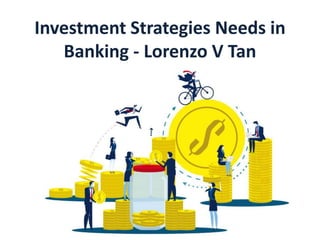 Investment Strategies Needs in
Banking - Lorenzo V Tan
 