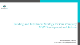 Funding and Investment Strategy for Our Company
MVP Development and Release
PRESENTED BY RECIPROCITY ROI, LLC
115 ELM ST. SUITE I-1001 FARMINGTON, MN 55024
 