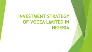 INVESTMENT STRATEGY
OF VOCEA LIMITED IN
NIGERIA
 