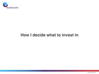 eureeca.com
How I decide what to invest in
 