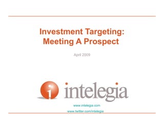 Investment Targeting: Meeting A Prospect  April 2009 www.intelegia.com 