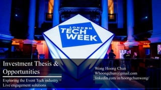 Investment Thesis &
Opportunities
Exploring the Event Tech industry –
Live engagement solutions
Wong Hoong Chun
Whoongchun@gmail.com
linkedin.com/in/hoongchunwong/
 