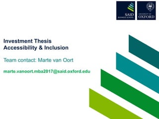 Investment Thesis
Accessibility & Inclusion
Team contact: Marte van Oort
marte.vanoort.mba2017@said.oxford.edu
 