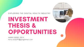 EXPLORING THE DIGITAL HEALTH INDUSTRY
INVESTMENT
THESIS &
OPPORTUNITIES
HARRY BOBY| 2019
harry.boby97@googlemail.com
 