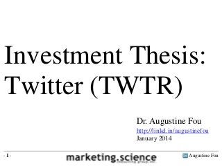 Augustine Fou- 1 -
Dr. Augustine Fou
http://linkd.in/augustinefou
January 2014
Investment Thesis:
Twitter (TWTR)
 