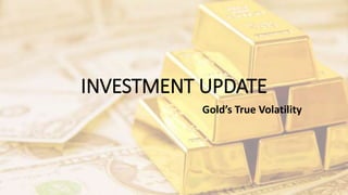 INVESTMENT UPDATE
Gold’s True Volatility
 