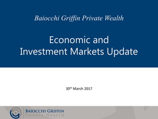 Slide 1
Baiocchi Griffin Private Wealth
Economic and
Investment Markets Update
30th March 2017
 