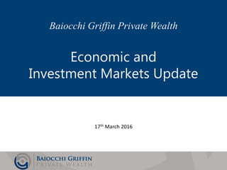 Slide 1
Baiocchi Griffin Private Wealth
Economic and
Investment Markets Update
17th March 2016
 