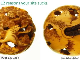 12 reasons your site sucks




@OptimiseOrDie               Craig Sullivan, Belron®
 