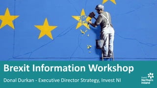 Brexit Information Workshop
Donal Durkan - Executive Director Strategy, Invest NI
 