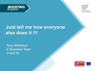 What I am NOT speaking
            about
 • SEO
 • Adwords
Just tell me how everyone
 • Usability
else does it !!!
 • Conversion
 • Payment gateways
Tony McMahon
E•Business Team
   Content management systems
 • Email
Invest NI marketing et al !!!!
 