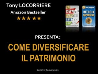 Amazon Bestseller
Copyright by Tonylocorriere.org
Tony LOCORRIERE
COME DIVERSIFICARE
IL PATRIMONIO
PRESENTA:
 