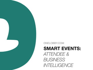 ONELOBBY.COM

SMART EVENTS:	
  
ATTENDEE &
BUSINESS
INTELLIGENCE

 