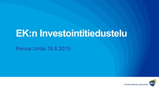 EK:n Investointitiedustelu
Penna Urrila 16.6.2015
 