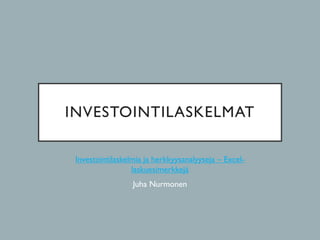 INVESTOINTILASKELMAT
Investointilaskelmia ja herkkyysanalyyseja – Excel-
laskuesimerkkejä
Juha Nurmonen
 