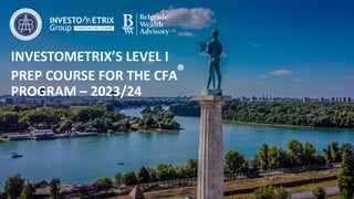 INVESTOMETRIX’S LEVEL I
PREP COURSE FOR THE CFA®
PROGRAM – 2023/24
 