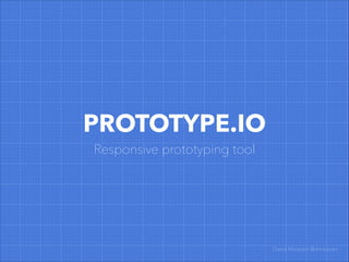 PROTOTYPE.IO
Responsive prototyping tool
David Massiani @dmassiani
 